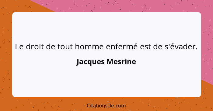 Le droit de tout homme enfermé est de s'évader.... - Jacques Mesrine