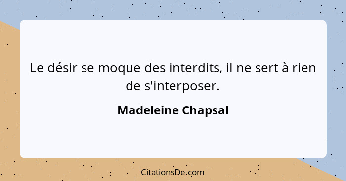 Le désir se moque des interdits, il ne sert à rien de s'interposer.... - Madeleine Chapsal