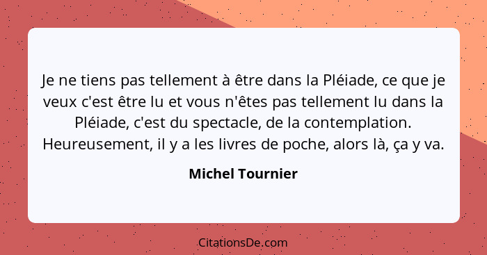 Je ne tiens pas tellement à être dans la Pléiade, ce que je veux c'est être lu et vous n'êtes pas tellement lu dans la Pléiade, c'es... - Michel Tournier