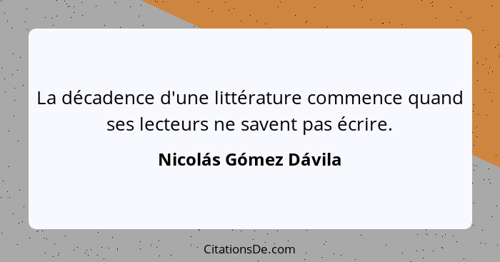La décadence d'une littérature commence quand ses lecteurs ne savent pas écrire.... - Nicolás Gómez Dávila