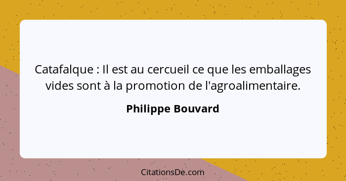 Catafalque : Il est au cercueil ce que les emballages vides sont à la promotion de l'agroalimentaire.... - Philippe Bouvard