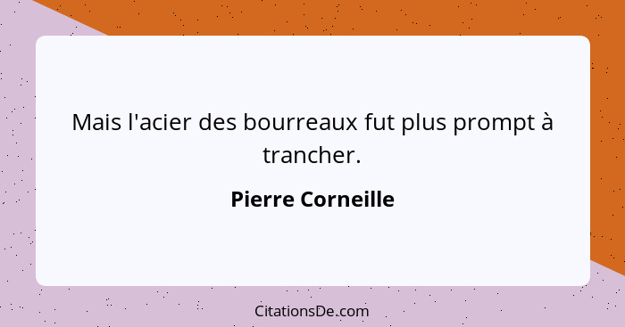 Mais l'acier des bourreaux fut plus prompt à trancher.... - Pierre Corneille