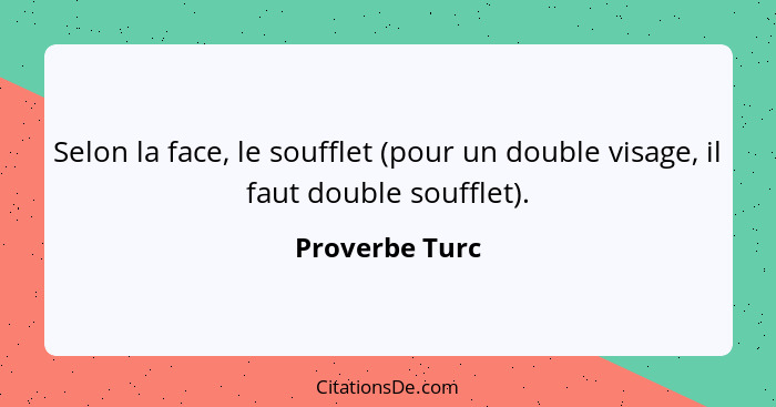 Selon la face, le soufflet (pour un double visage, il faut double soufflet).... - Proverbe Turc