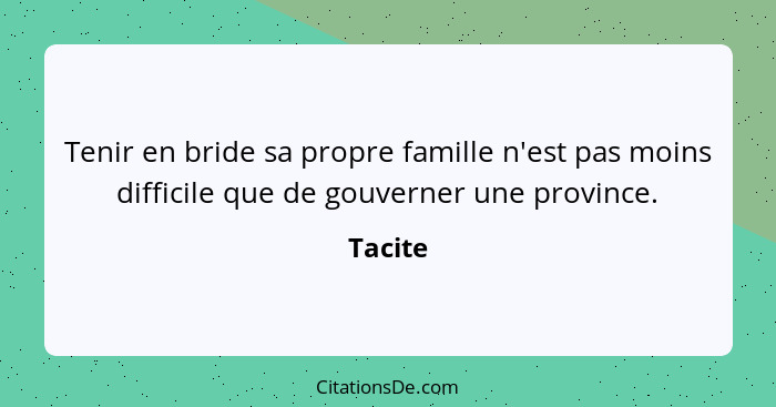 Tenir en bride sa propre famille n'est pas moins difficile que de gouverner une province.... - Tacite