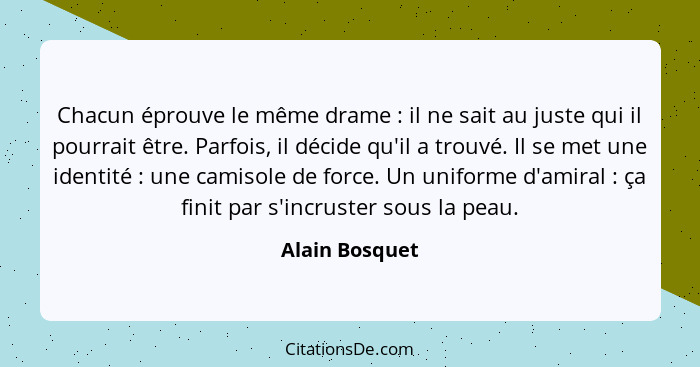 Chacun éprouve le même drame : il ne sait au juste qui il pourrait être. Parfois, il décide qu'il a trouvé. Il se met une identit... - Alain Bosquet