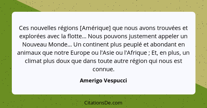 Ces nouvelles régions [Amérique] que nous avons trouvées et explorées avec la flotte... Nous pouvons justement appeler un Nouveau M... - Amerigo Vespucci