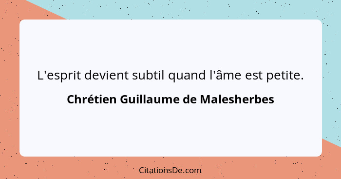 L'esprit devient subtil quand l'âme est petite.... - Chrétien Guillaume de Malesherbes