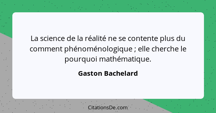 La science de la réalité ne se contente plus du comment phénoménologique ; elle cherche le pourquoi mathématique.... - Gaston Bachelard