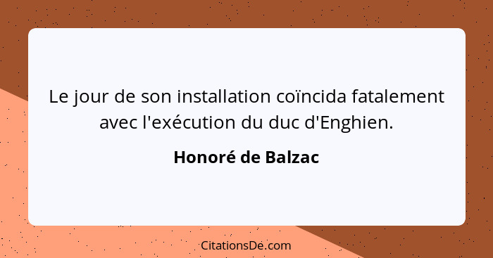 Le jour de son installation coïncida fatalement avec l'exécution du duc d'Enghien.... - Honoré de Balzac