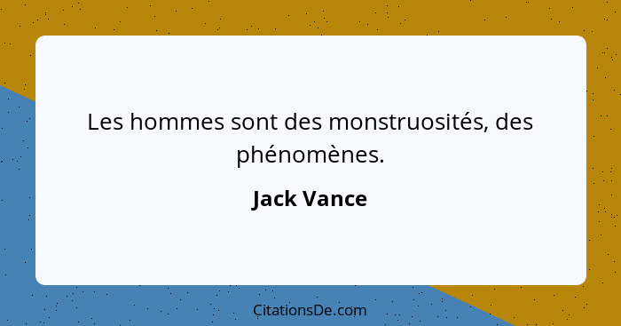 Les hommes sont des monstruosités, des phénomènes.... - Jack Vance