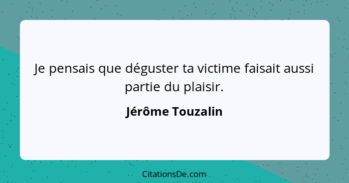 Je pensais que déguster ta victime faisait aussi partie du plaisir.... - Jérôme Touzalin