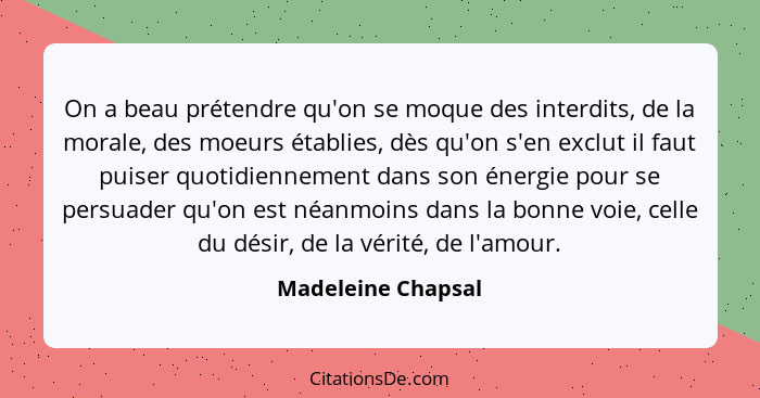 On a beau prétendre qu'on se moque des interdits, de la morale, des moeurs établies, dès qu'on s'en exclut il faut puiser quotidie... - Madeleine Chapsal