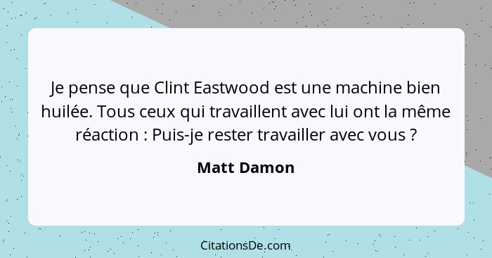 Je pense que Clint Eastwood est une machine bien huilée. Tous ceux qui travaillent avec lui ont la même réaction : Puis-je rester tr... - Matt Damon