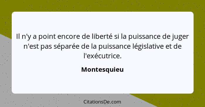Il n'y a point encore de liberté si la puissance de juger n'est pas séparée de la puissance législative et de l'exécutrice.... - Montesquieu