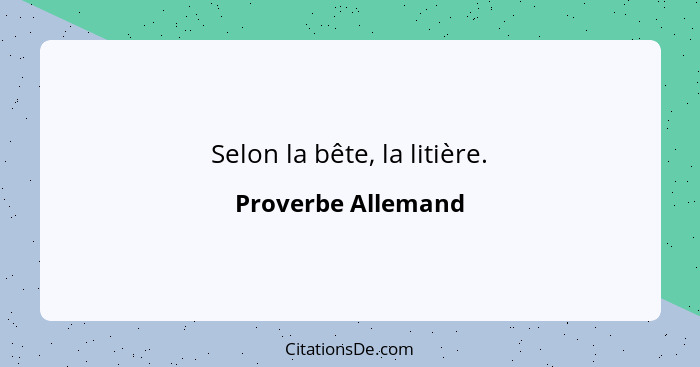 Selon la bête, la litière.... - Proverbe Allemand