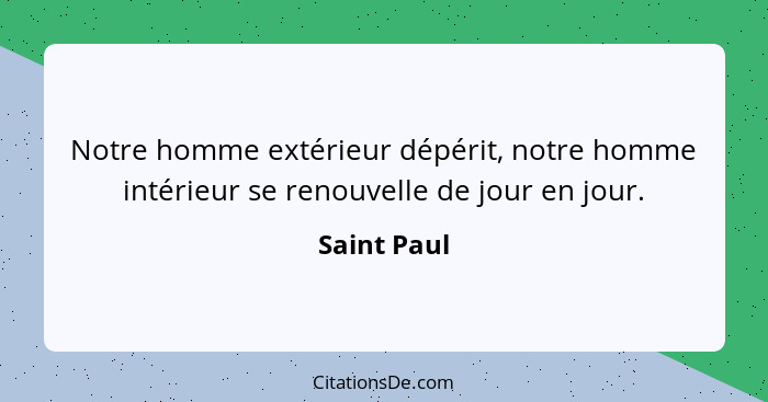 Notre homme extérieur dépérit, notre homme intérieur se renouvelle de jour en jour.... - Saint Paul