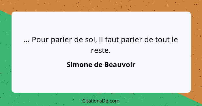... Pour parler de soi, il faut parler de tout le reste.... - Simone de Beauvoir