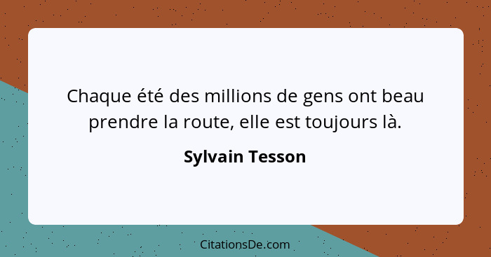 Chaque été des millions de gens ont beau prendre la route, elle est toujours là.... - Sylvain Tesson