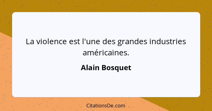 La violence est l'une des grandes industries américaines.... - Alain Bosquet