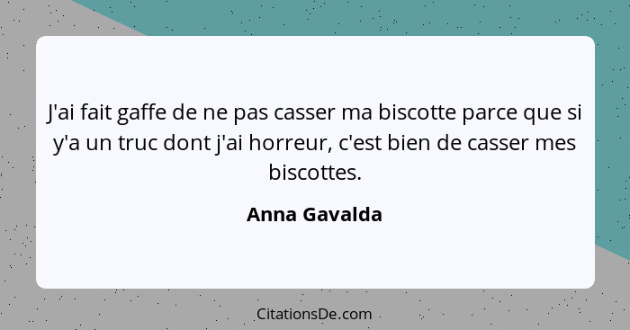 J'ai fait gaffe de ne pas casser ma biscotte parce que si y'a un truc dont j'ai horreur, c'est bien de casser mes biscottes.... - Anna Gavalda