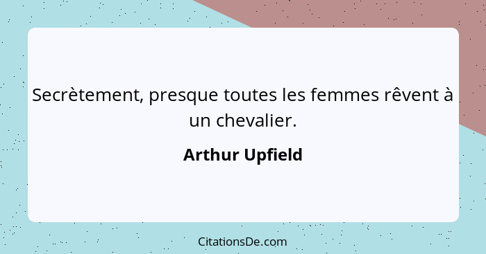 Secrètement, presque toutes les femmes rêvent à un chevalier.... - Arthur Upfield