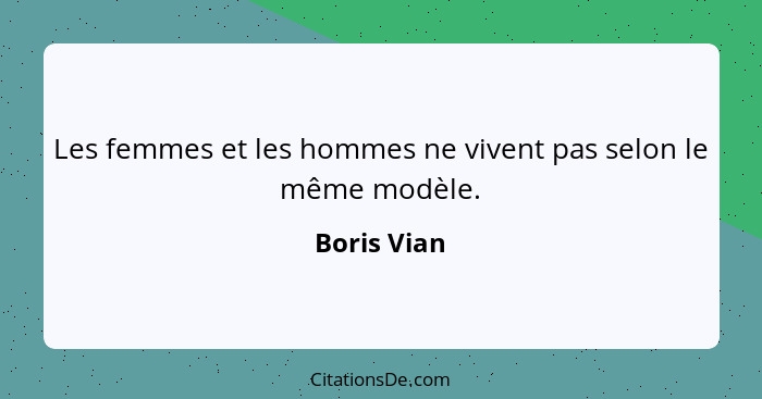 Les femmes et les hommes ne vivent pas selon le même modèle.... - Boris Vian