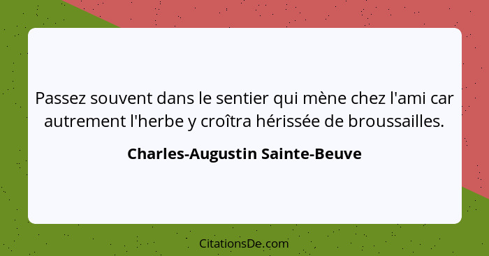 Passez souvent dans le sentier qui mène chez l'ami car autrement l'herbe y croîtra hérissée de broussailles.... - Charles-Augustin Sainte-Beuve