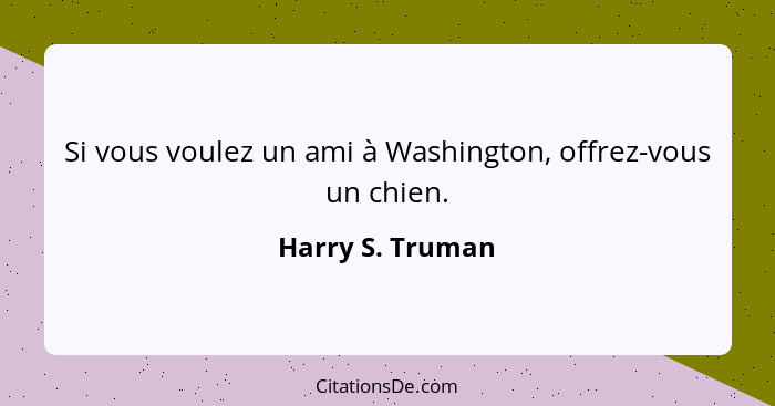 Si vous voulez un ami à Washington, offrez-vous un chien.... - Harry S. Truman