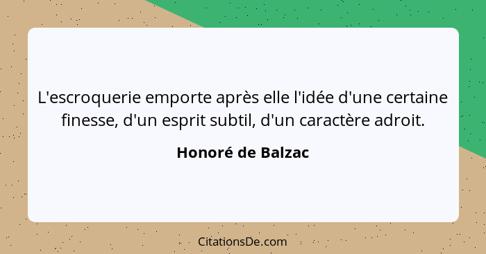 L'escroquerie emporte après elle l'idée d'une certaine finesse, d'un esprit subtil, d'un caractère adroit.... - Honoré de Balzac