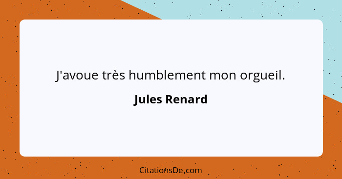 J'avoue très humblement mon orgueil.... - Jules Renard