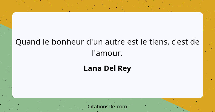 Quand le bonheur d'un autre est le tiens, c'est de l'amour.... - Lana Del Rey