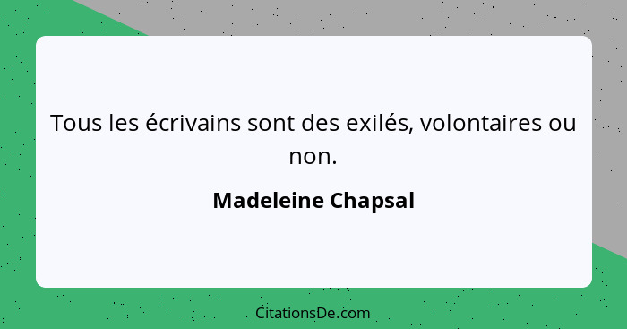 Tous les écrivains sont des exilés, volontaires ou non.... - Madeleine Chapsal