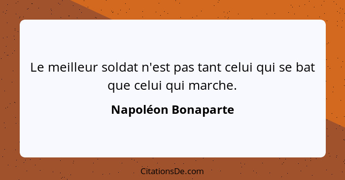Le meilleur soldat n'est pas tant celui qui se bat que celui qui marche.... - Napoléon Bonaparte