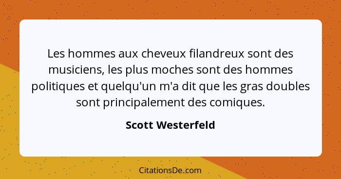 Les hommes aux cheveux filandreux sont des musiciens, les plus moches sont des hommes politiques et quelqu'un m'a dit que les gras... - Scott Westerfeld