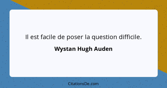 Il est facile de poser la question difficile.... - Wystan Hugh Auden