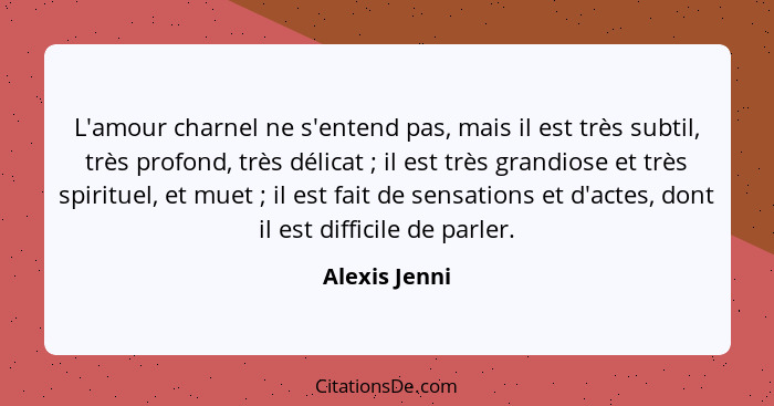 L'amour charnel ne s'entend pas, mais il est très subtil, très profond, très délicat ; il est très grandiose et très spirituel, et... - Alexis Jenni