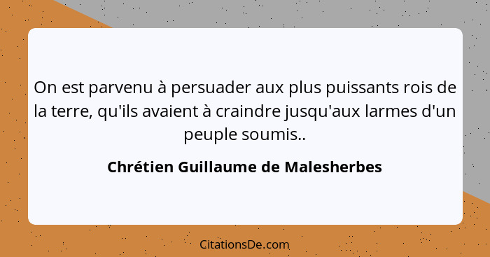 On est parvenu à persuader aux plus puissants rois de la terre, qu'ils avaient à craindre jusqu'aux larmes d'un pe... - Chrétien Guillaume de Malesherbes