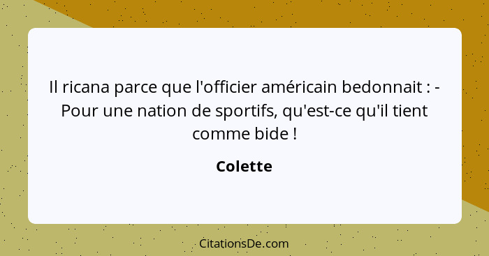 Il ricana parce que l'officier américain bedonnait : - Pour une nation de sportifs, qu'est-ce qu'il tient comme bide !... - Colette