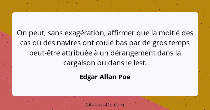 On peut, sans exagération, affirmer que la moitié des cas où des navires ont coulé bas par de gros temps peut-être attribuée à un dé... - Edgar Allan Poe