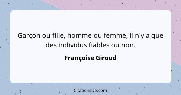 Garçon ou fille, homme ou femme, il n'y a que des individus fiables ou non.... - Françoise Giroud