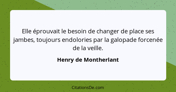 Elle éprouvait le besoin de changer de place ses jambes, toujours endolories par la galopade forcenée de la veille.... - Henry de Montherlant