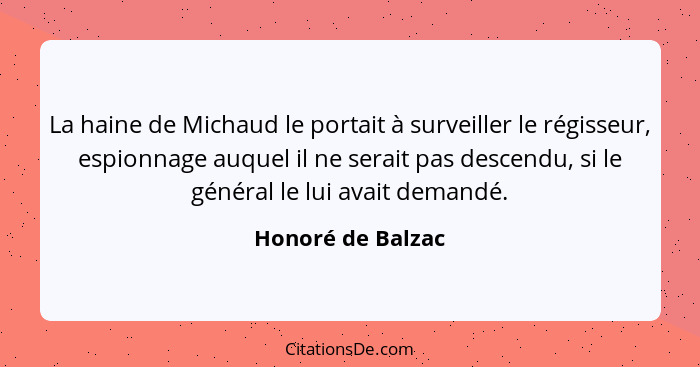 La haine de Michaud le portait à surveiller le régisseur, espionnage auquel il ne serait pas descendu, si le général le lui avait d... - Honoré de Balzac