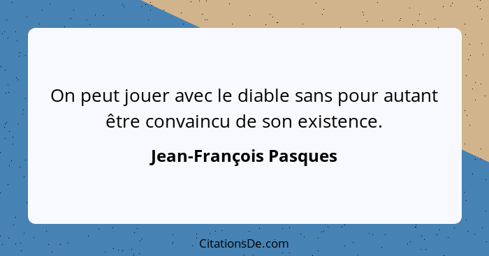 On peut jouer avec le diable sans pour autant être convaincu de son existence.... - Jean-François Pasques