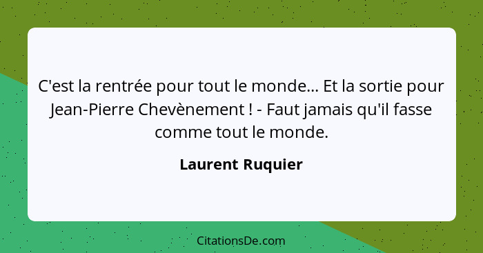 C'est la rentrée pour tout le monde... Et la sortie pour Jean-Pierre Chevènement ! - Faut jamais qu'il fasse comme tout le mond... - Laurent Ruquier