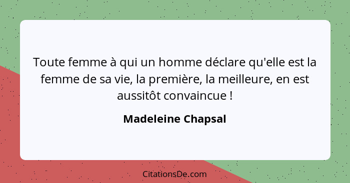 Toute femme à qui un homme déclare qu'elle est la femme de sa vie, la première, la meilleure, en est aussitôt convaincue !... - Madeleine Chapsal