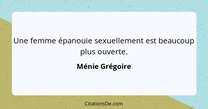 Une femme épanouie sexuellement est beaucoup plus ouverte.... - Ménie Grégoire