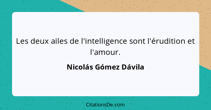 Les deux ailes de l'intelligence sont l'érudition et l'amour.... - Nicolás Gómez Dávila
