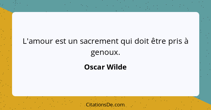 L'amour est un sacrement qui doit être pris à genoux.... - Oscar Wilde