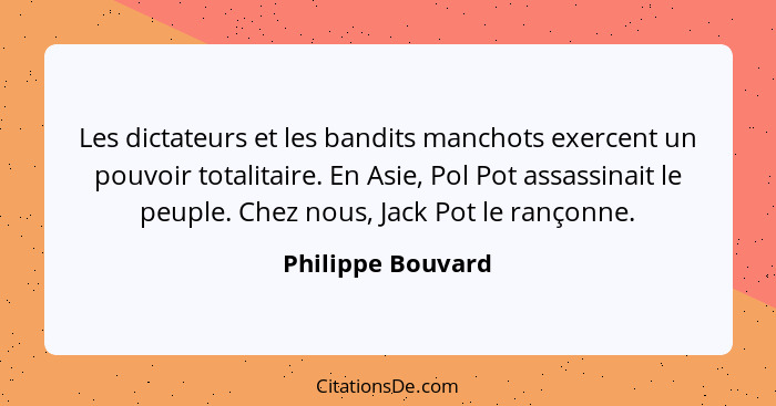 Les dictateurs et les bandits manchots exercent un pouvoir totalitaire. En Asie, Pol Pot assassinait le peuple. Chez nous, Jack Pot... - Philippe Bouvard