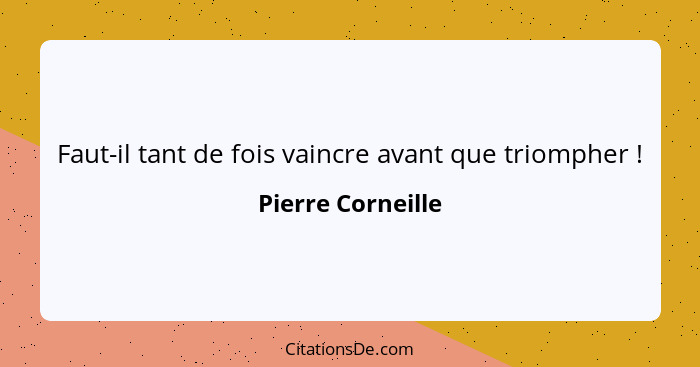 Faut-il tant de fois vaincre avant que triompher !... - Pierre Corneille